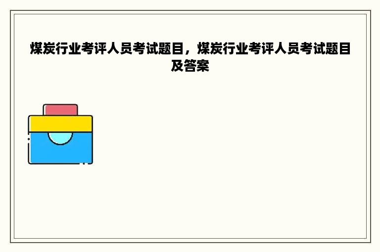 煤炭行业考评人员考试题目，煤炭行业考评人员考试题目及答案