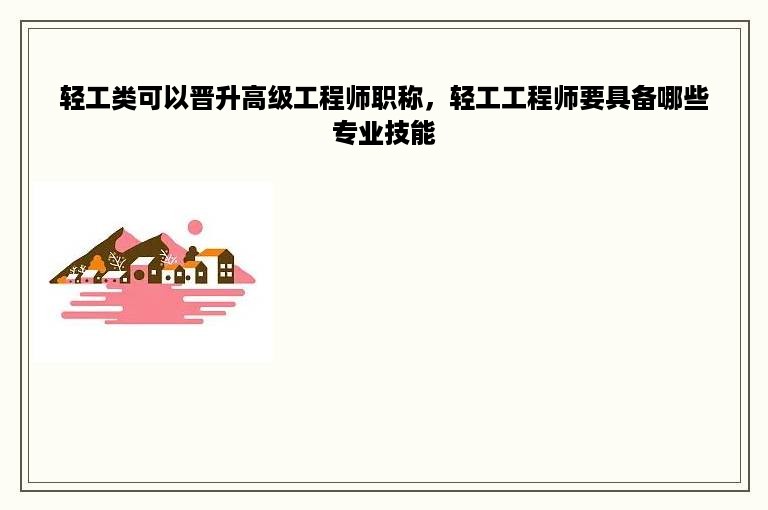 轻工类可以晋升高级工程师职称，轻工工程师要具备哪些专业技能