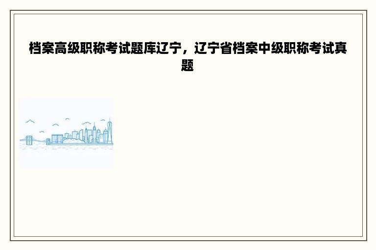 档案高级职称考试题库辽宁，辽宁省档案中级职称考试真题