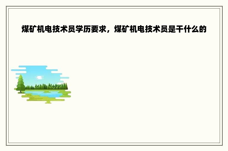 煤矿机电技术员学历要求，煤矿机电技术员是干什么的