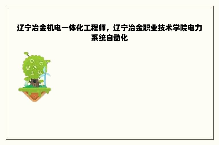 辽宁冶金机电一体化工程师，辽宁冶金职业技术学院电力系统自动化