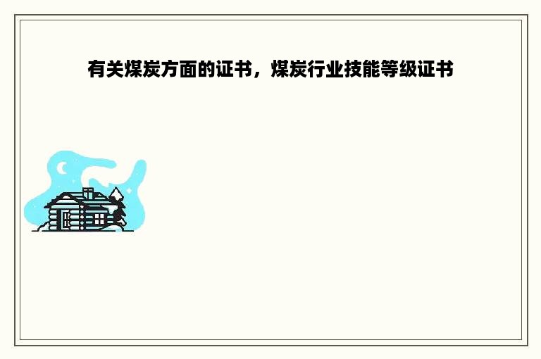 有关煤炭方面的证书，煤炭行业技能等级证书