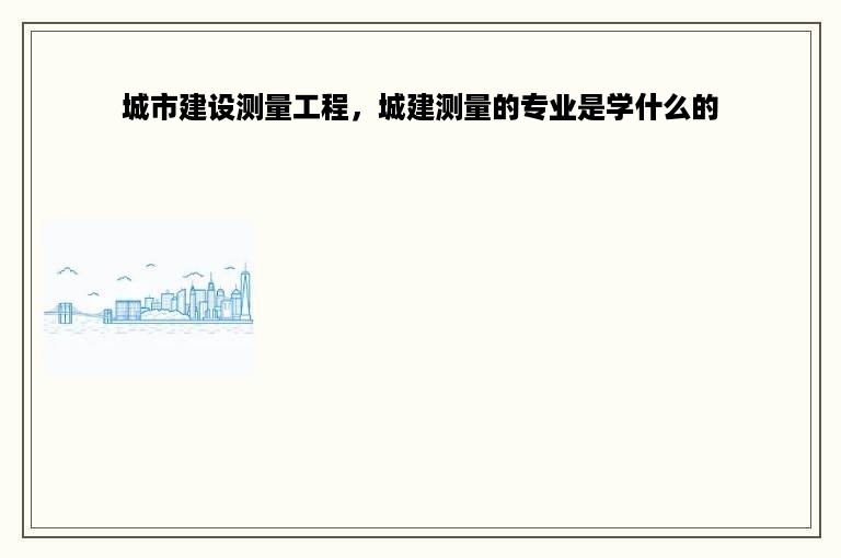 城市建设测量工程，城建测量的专业是学什么的