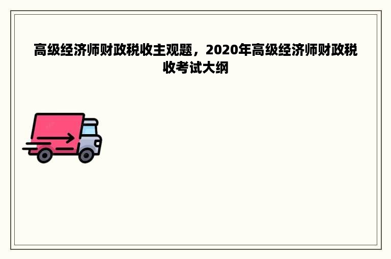 高级经济师财政税收主观题，2020年高级经济师财政税收考试大纲