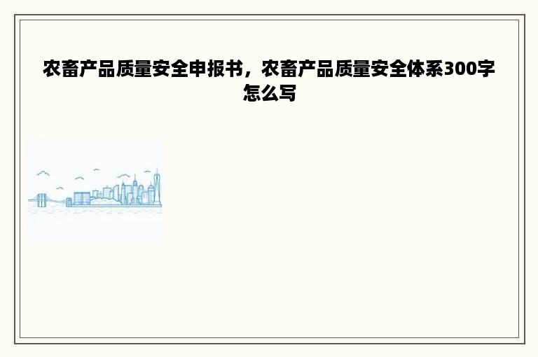 农畜产品质量安全申报书，农畜产品质量安全体系300字怎么写