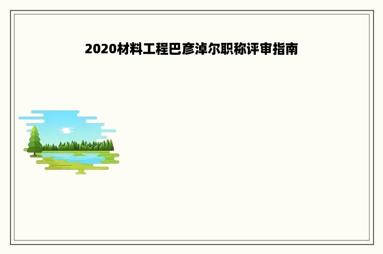 2020材料工程巴彦淖尔职称评审指南