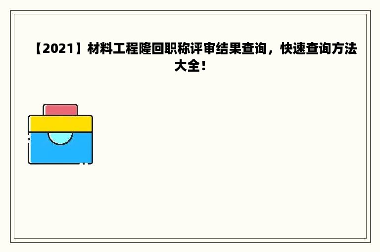 【2021】材料工程隆回职称评审结果查询，快速查询方法大全！