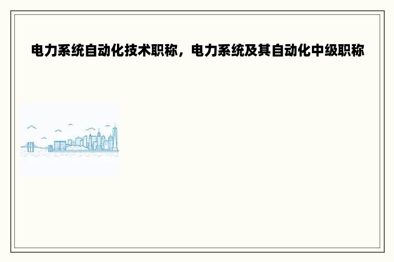 电力系统自动化技术职称，电力系统及其自动化中级职称