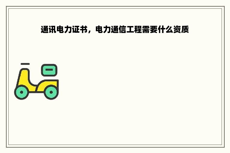 通讯电力证书，电力通信工程需要什么资质