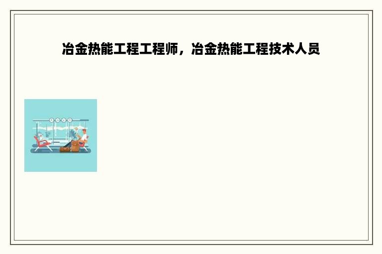 冶金热能工程工程师，冶金热能工程技术人员