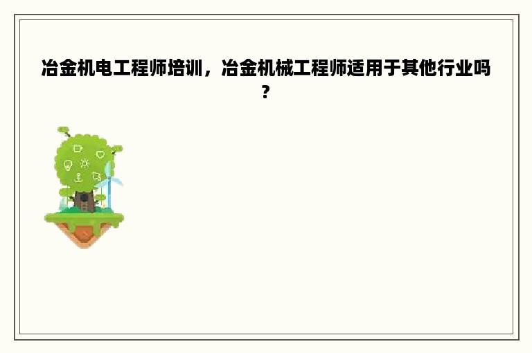 冶金机电工程师培训，冶金机械工程师适用于其他行业吗?