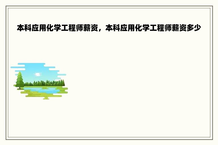 本科应用化学工程师薪资，本科应用化学工程师薪资多少