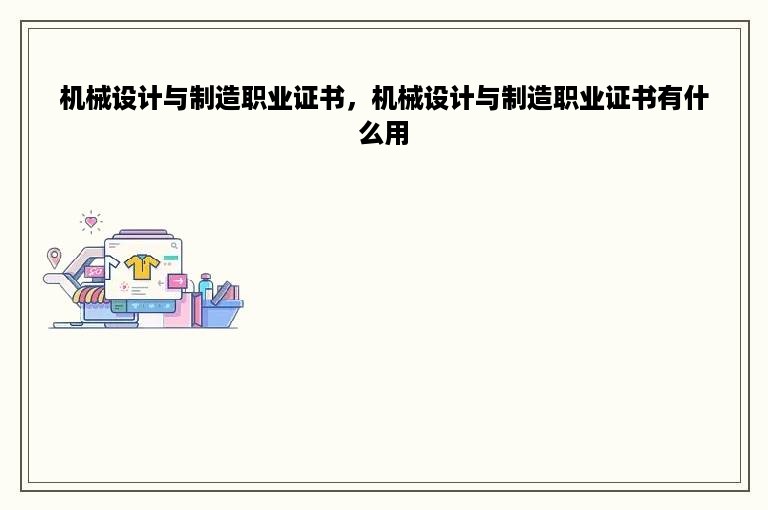 机械设计与制造职业证书，机械设计与制造职业证书有什么用