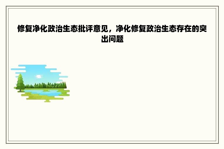 修复净化政治生态批评意见，净化修复政治生态存在的突出问题