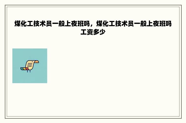 煤化工技术员一般上夜班吗，煤化工技术员一般上夜班吗工资多少