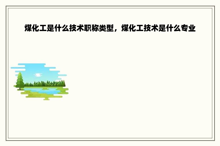 煤化工是什么技术职称类型，煤化工技术是什么专业