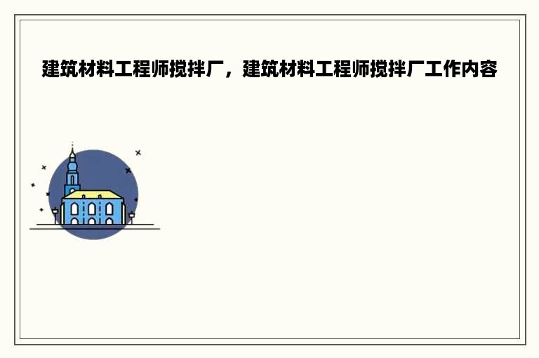 建筑材料工程师搅拌厂，建筑材料工程师搅拌厂工作内容