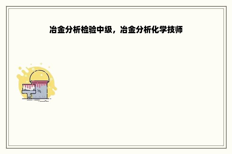 冶金分析检验中级，冶金分析化学技师