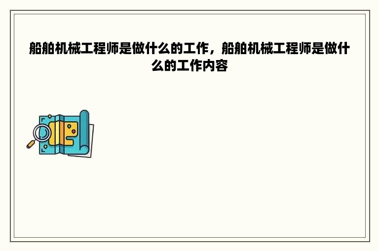 船舶机械工程师是做什么的工作，船舶机械工程师是做什么的工作内容