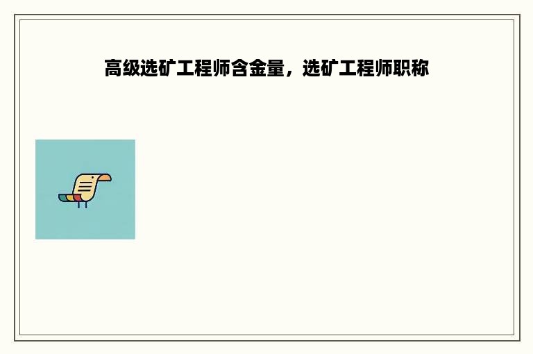 高级选矿工程师含金量，选矿工程师职称