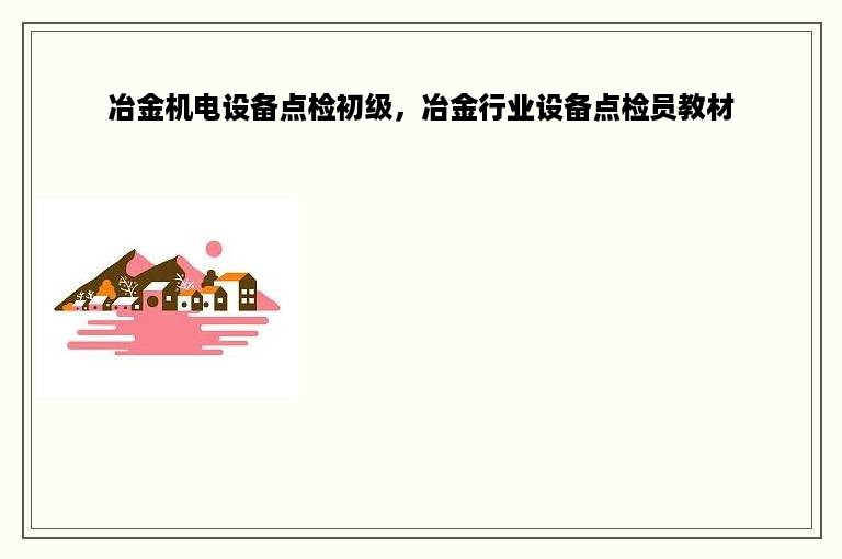 冶金机电设备点检初级，冶金行业设备点检员教材