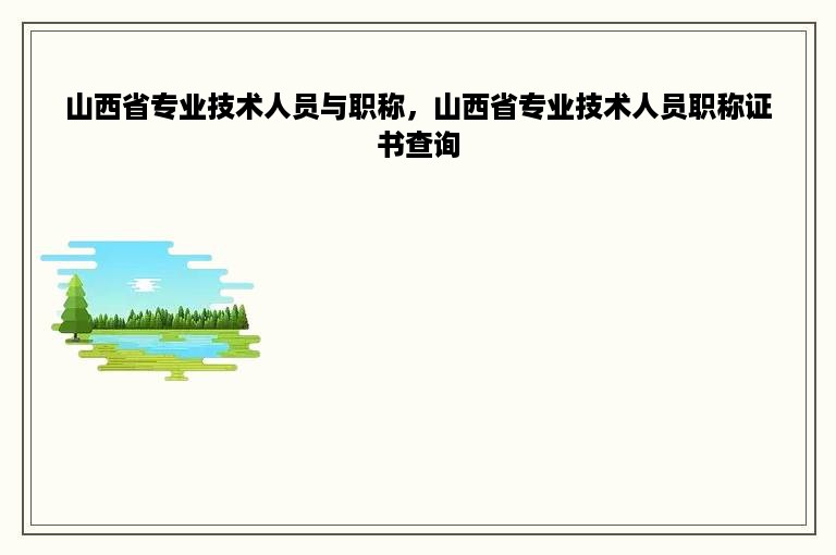 山西省专业技术人员与职称，山西省专业技术人员职称证书查询