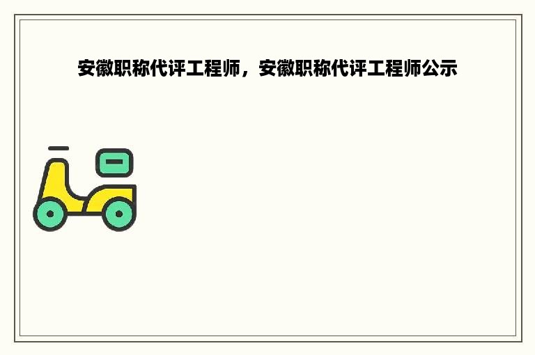 安徽职称代评工程师，安徽职称代评工程师公示