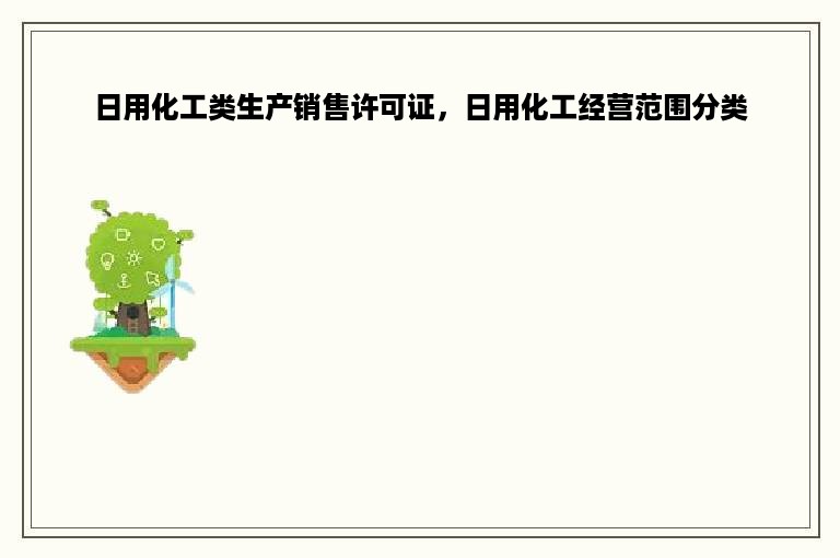 日用化工类生产销售许可证，日用化工经营范围分类