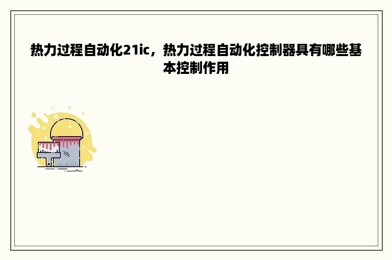 热力过程自动化21ic，热力过程自动化控制器具有哪些基本控制作用