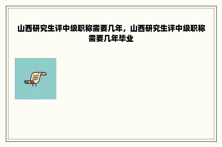 山西研究生评中级职称需要几年，山西研究生评中级职称需要几年毕业