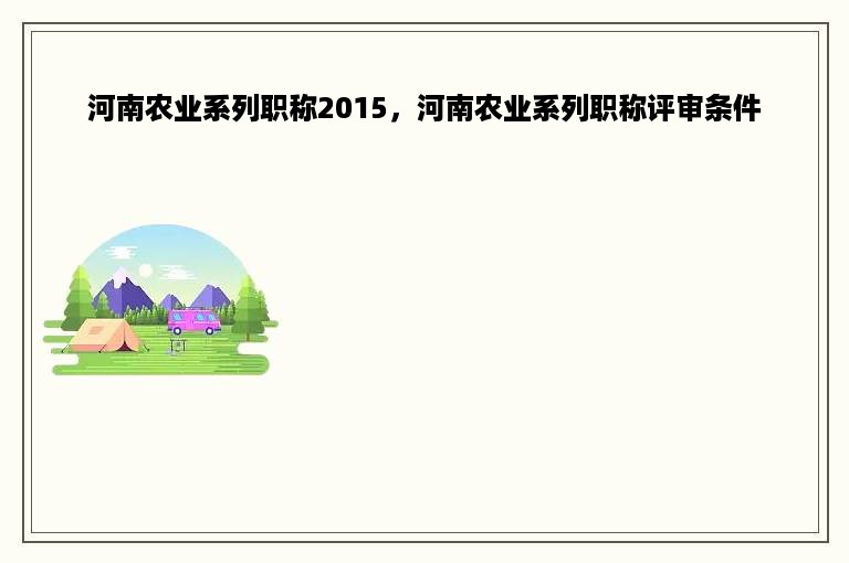 河南农业系列职称2015，河南农业系列职称评审条件