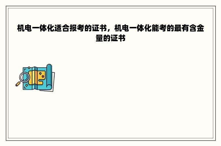 机电一体化适合报考的证书，机电一体化能考的最有含金量的证书