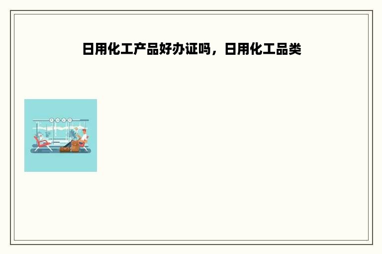 日用化工产品好办证吗，日用化工品类