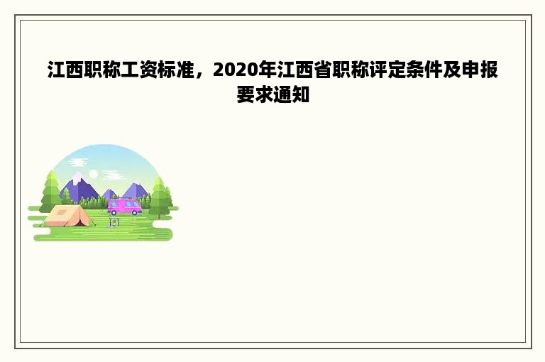 江西职称工资标准，2020年江西省职称评定条件及申报要求通知