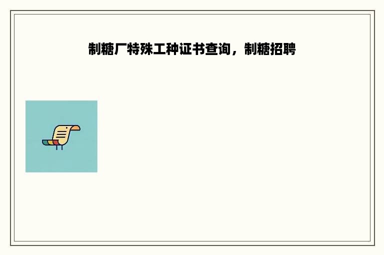 制糖厂特殊工种证书查询，制糖招聘