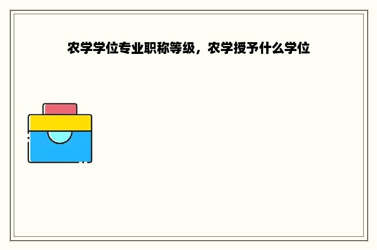 农学学位专业职称等级，农学授予什么学位