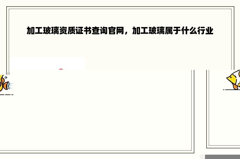 加工玻璃资质证书查询官网，加工玻璃属于什么行业