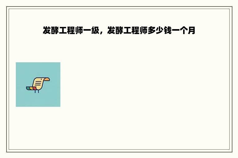 发酵工程师一级，发酵工程师多少钱一个月