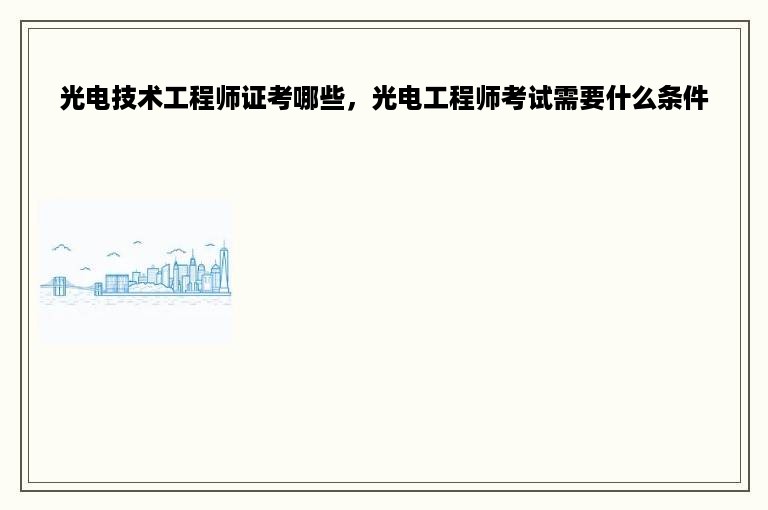 光电技术工程师证考哪些，光电工程师考试需要什么条件