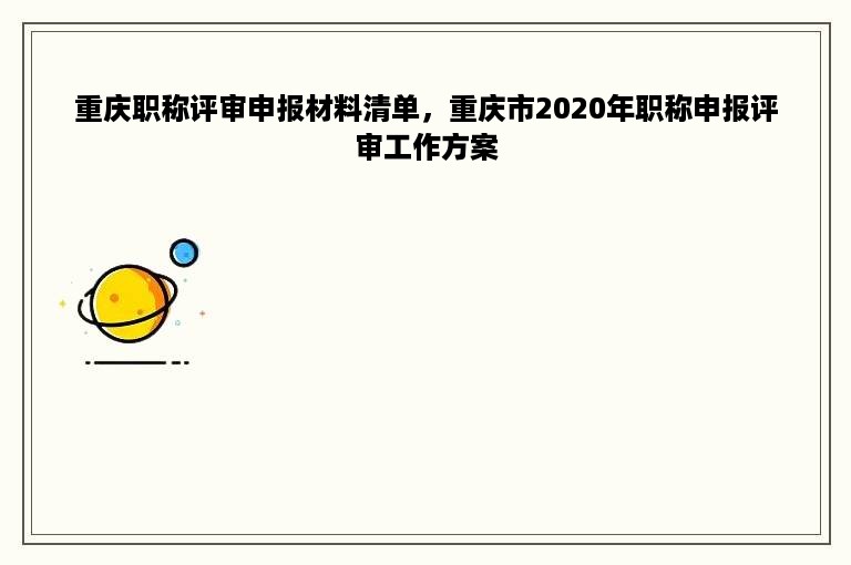 重庆职称评审申报材料清单，重庆市2020年职称申报评审工作方案