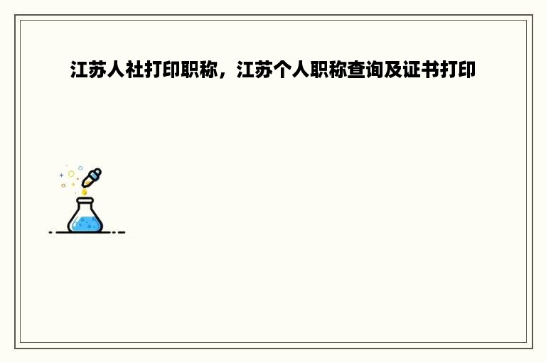 江苏人社打印职称，江苏个人职称查询及证书打印