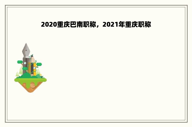 2020重庆巴南职称，2021年重庆职称