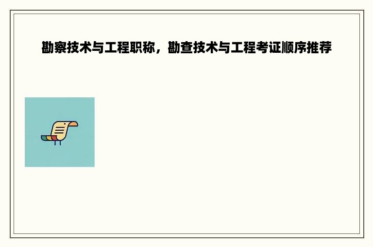 勘察技术与工程职称，勘查技术与工程考证顺序推荐