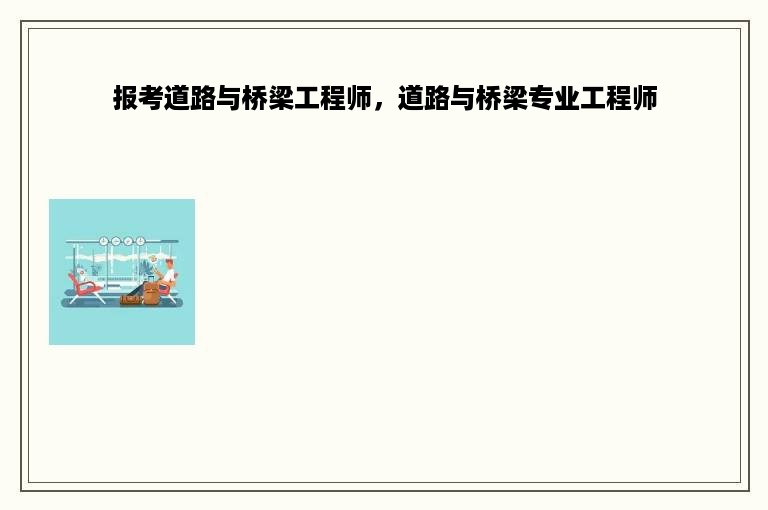 报考道路与桥梁工程师，道路与桥梁专业工程师