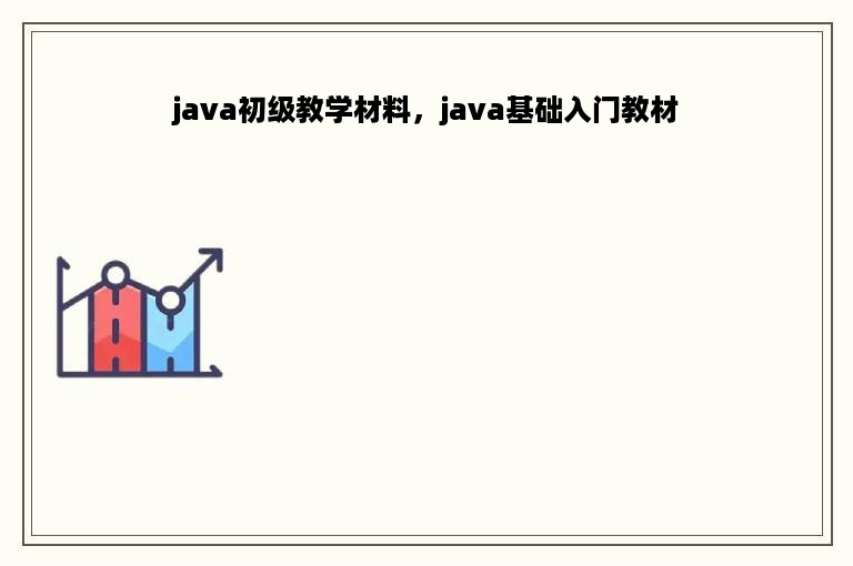 java初级教学材料，java基础入门教材