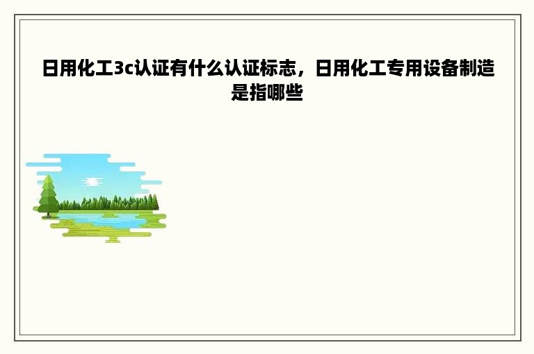 日用化工3c认证有什么认证标志，日用化工专用设备制造是指哪些