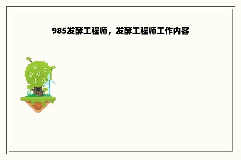 985发酵工程师，发酵工程师工作内容