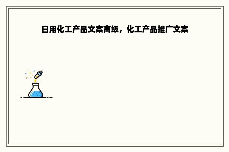 日用化工产品文案高级，化工产品推广文案