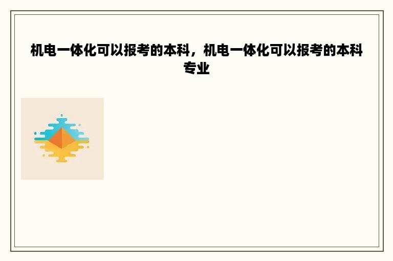 机电一体化可以报考的本科，机电一体化可以报考的本科专业