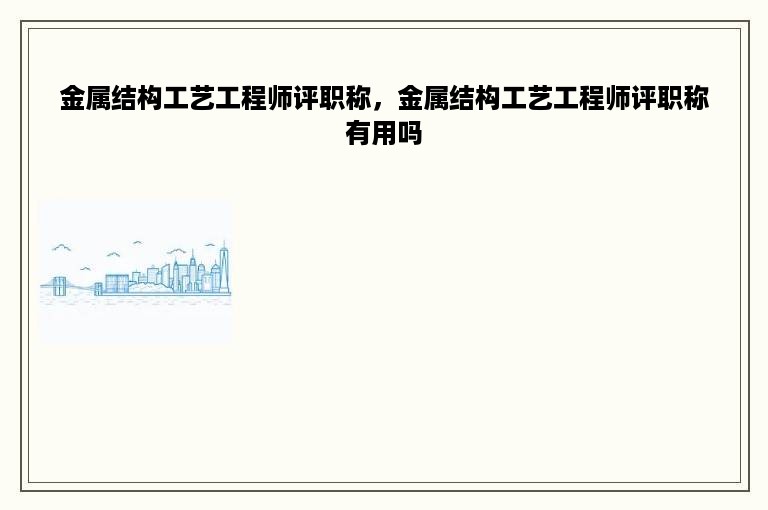 金属结构工艺工程师评职称，金属结构工艺工程师评职称有用吗